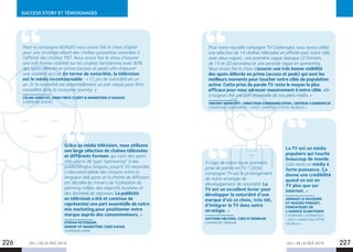 LES + DE LA TÉLÉ 2019 LES + DE LA TÉLÉ 2019226 227
SUCCESS STORY ET TÉMOIGNAGES
Pour la campagne ADAGIO nous avons fait le choix d’opter
pour une stratégie alliant des chaînes puissantes associées à
l’affinité des chaînes TNT. Nous avons fait le choix d’assurer
une très bonne visibilité sur les chaînes hertziennes avec 80%
des spots délivrés en prime (access et peak) afin d’assurer
une visibilité accrue. En terme de notoriété, la télévision
est le média incontournable : +12 pts de notoriété en un
an. Et la notoriété est essentiellement un pré-requis pour être
considéré dans la consumer journey. »
CÉLINE GINESTET, DIRECTRICE CLIENT  MARKETING D’ADAGIO
CAMPAGNE ADAGIO
La TV est un média
populaire qui touche
beaucoup de monde.
Cela reste un média à
forte puissance. Ça
donne une crédibilité
quand on est en
TV plus que sur
internet. »
ARNAUD LE BACQUER
ET HUGUES PINGUET,
FONDATEURS DE
L’AGENCE GLORYPARIS
CAMPAGNE CADREMPLOI
« AYEZ L’AMBITION D’ÊTRE
HEUREUX »
Il s’agit de notre toute première
prise de parole en TV ! Cette
campagne TV est le prolongement
de notre stratégie de
développement de notoriété. La
TV est un excellent levier pour
développer la notoriété d’une
marque d’où ce choix, très tôt,
d’intégrer la TV dans notre
stratégie. »
ANTONIN DELFINO, CMO D’ORNIKAR
CAMPAGNE ORNIKAR
Grâce au média télévision, nous utilisons
une large sélection de chaînes télévisées
et différents formats qui vont des spots
très courts de type “sponsoring” à des
publicités plus longues, jusqu’à 30 secondes.
L’allocation idéale des moyens entre la
longueur des spots et la chaîne de diffusion
est décidée au travers de l’utilisation du
planning média, des objectifs business et
des données de réponses. La publicité
en télévision a été et continue de
représenter une part essentielle de notre
mix marketing pour positionner notre
marque auprès des consommateurs. »
STEFAN PETZINGER,
SENIOR VP MARKETING CHEZ KAYAK
CAMPAGNE KAYAK
Pour notre nouvelle campagne TV Cadremploi, nous avons utilisé
une sélection de 14 chaînes télévisées en affinité avec notre cible
avec deux vagues : une première vague classique (2 formats
de 15 et 20 secondes) et une seconde vague en sponsoring.
Nous avons fait le choix d’assurer une très bonne visibilité
des spots délivrés en prime (access et peak) qui sont les
meilleurs moments pour toucher notre cible de population
active. Cette prise de parole TV reste le moyen le plus
efficace pour nous adresser massivement à notre cible, elle
a toujours été une part essentielle de nos plans média. »
VINCENT MONFORT - DIRECTEUR COMMUNICATION / EDITEUR CADREMPLOI
CAMPAGNE CADREMPLOI « AYEZ L’AMBITION D’ÊTRE HEUREUX »
 