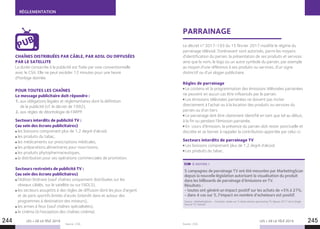 LES + DE LA TÉLÉ 2019 LES + DE LA TÉLÉ 2019244 245
RÉGLEMENTATION
CHAÎNES DISTRIBUÉES PAR CÂBLE, PAR ADSL OU DIFFUSÉES
PAR LE SATELLITE
La durée consacrée à la publicité est fixée par voie conventionnelle
avec le CSA. Elle ne peut excéder 12 minutes pour une heure
d’horloge donnée.
POUR TOUTES LES CHAÎNES
Le message publicitaire doit répondre :
1. aux obligations légales et réglementaires dont la définition
de la publicité (cf. le décret de 1992),
2. aux règles de déontologie de l’ARPP.
Secteurs interdits de publicité TV :
(au sein des écrans publicitaires)
les boissons comprenant plus de 1,2 degré d’alcool,
les produits du tabac,
les médicaments sur prescriptions médicales,
les préparations alimentaires pour nourrissons,
les produits phytopharmaceutiques,
la distribution pour ses opérations commerciales de promotion.
Secteurs restreints de publicité TV :
(au sein des écrans publicitaires)
l’édition littéraire (sauf chaînes uniquement distribuées sur les
réseaux câblés, sur le satellite ou sur l’ADLS),
les secteurs assujettis à des règles de diffusion dont les jeux d’argent
et de paris sportifs limités d’accès (interdit dans et autour des
programmes à destination des mineurs),
les armes à feux (sauf chaînes spécialisées),
le cinéma (à l’exception des chaînes cinéma).
PUB
Source : CSA. Source : CSA.
PARRAINAGE
Le décret n°2017-193 du 15 février 2017 modifie le régime du
parrainage télévisé. Dorénavant sont autorisés, parmi les moyens
d’identification du parrain, la présentation de ses produits et services
ainsi que le nom, le logo ou un autre symbole du parrain, par exemple
au moyen d’une référence à ses produits ou services, d’un signe
distinctif ou d’un slogan publicitaire.
Règles de parrainage
Le contenu et la programmation des émissions télévisées parrainées
ne peuvent en aucun cas être influencés par le parrain.
Les émissions télévisées parrainées ne doivent pas inciter
directement à l’achat ou à la location des produits ou services du
parrain ou d’un tiers.
Le parrainage doit être clairement identifié en tant que tel au début,
à la fin ou pendant l’émission parrainée.
En cours d’émission, la présence du parrain doit rester ponctuelle et
discrète et se borner à rappeler la contribution apportée par celui-ci.
Secteurs interdits de parrainage TV
Les boissons comprenant plus de 1,2 degré d’alcool.
Les produits du tabac.
5 campagnes de parrainage TV ont été mesurées par MarketingScan
depuis la nouvelle législation autorisant la visualisation du produit
dans les billboards de parrainage d’émissions en TV.
Résultats :
- toutes ont généré un impact positif sur les achats de +5% à 27%,
- dans 4 cas sur 5, l’impact en nombre d’acheteurs est positif.
Source : MarketingScan – Constats basés sur 5 observations sponsoring TV depuis 2017 de la Single
Source TV-Achats.
À NOTER !
 