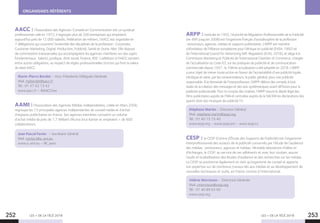 LES + DE LA TÉLÉ 2018 LES + DE LA TÉLÉ 2018252 253
ORGANISMES RÉFÉRENTS
AACC : l’Association des Agences-Conseils en Communication est un syndicat
professionnel créé en 1972, il regroupe plus de 200 entreprises qui emploient
aujourd’hui près de 12 000 salariés. Fédération de métiers, l’AACC est organisée en
7 délégations qui couvrent l’ensemble des disciplines de la profession : Corporate,
Customer Marketing, Digital, Production, Publicité, Santé et Outre-Mer. Elle dispose
de commissions transversales qui accompagnent les agences-membres sur des sujets
fondamentaux : talents, juridique, droit social, finance, RSE. L’adhésion à l’AACC astreint,
entre autres obligations, au respect de règles professionnelles strictes qui font la valeur
du label AACC.
Marie-Pierre Bordet – Vice-Présidente Déléguée Générale
Mail. mpbordet@aacc.fr
Tél. : 01 47 42 13 42
www.aacc.fr – @AACClive
AAMI :l’Association des Agences Médias Indépendantes, créée en Mars 2006,
regroupe les 13 principales agences indépendantes de conseil média et d’achat
d’espaces publicitaires en France. Ses agences membres cumulent un volume
d’achat média de près de 1,7 Milliard d’€uros brut Kantar et emploient + de 600
collaborateurs.
.
Jean Pascal Favier – Secrétaire Général
Mail. contact@a-ami.eu
www.a-ami.eu – @l_aami
ARPP :instituée en 1935, l’Autorité de Régulation Professionnelle de la Publicité
(ex-BVP jusqu’en 2008) est l’organisme français d’autodiscipline de la profession
: annonceurs, agences, médias et supports publicitaires. L’ARPP est membre
cofondateur de l’Alliance européenne pour l’éthique en publicité (EASA, 1992) et
de l’International Council for Advertising Self-Regulation (ICAS, 2016), et siège à la
Commission Marketing et Publicité de l’International Chamber of Commerce, chargée
de l’actualisation du Code ICC sur les pratiques de publicité et de communication
commerciale depuis 1937 : la 10ème actualisation a été adoptée en 2018. L’ARPP
a pour objet de mener toute action en faveur de l’acceptabilité d’une publicité loyale,
véridique et saine, par les consommateurs, le public général, pour une publicité
responsable. À la demande de l’interprofession, l’ARPP délivre des conseils à tout
stade de la création des messages et des avis systématiques avant diffusion pour la
publicité audiovisuelle. Pour le compte des chaînes, l’ARPP assure le dépôt légal des
films publicitaires auprès de l’INA et centralise auprès de la SACEM les déclarations des
ayants droit des musiques de publicité TV.
Stéphane Martin – Directeur Général
Mail. stephane.martin@arpp.org
Tél. : 01 40 15 15 40
www.arpp.org – www.arpp.pro – www.arpp.tv
CESP : le CESP (Centre d’Étude des Supports de Publicité) est l’organisme
interprofessionnel des acteurs de la publicité concernés par l’étude de l’audience
des médias : annonceurs, agences et médias. Véritable laboratoire d’idées et
d’échanges, le CESP, au service de ses adhérents et avec leur soutien, assure
l’audit et la labellisation des études d’audience et des recherches sur les médias.
Le CESP se positionne également en tant qu’organisme de conseil et apporte
son expertise sur de nombreux travaux liés aux médias et au développement de
nouvelles techniques et outils, en France comme à l’international.
Valérie Morrisson – Directrice Générale
Mail. vmorrisson@cesp.org
Tél. : 01 40 89 63 60
www.cesp.org
 