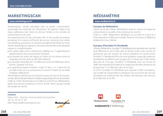 LES + DE LA TÉLÉ 2019 LES + DE LA TÉLÉ 2019268 269
NOS CONTRIBUTEURS
MarketingScan, société spécialisée dans la grande consommation,
accompagne les industriels, les distributeurs, les agences média et les
régies publicitaires dans l’aide à la décision fondée sur les données de
consommation et de vente.
Son expertise porte sur deux domaines clefs : le test produit (innovation,
packaging) et la mesure d’efficacité des actions marketing (mix media,
merchandising, promotion), en situation naturelle de distribution et d’acte
d’achat.MarketingScans’appuiesurdessourcesdedonnéesetdesdispositifs
uniques et complémentaires :
Son panel single source média/conso déployé sur 3 agglomérations
représentatives de la consommation française.
Les données de ventes des Hypers et Supers de ces mêmes zones de
chalandise couvrant près de 600 000 habitants.
Les données nationales des 16 millions de cartes de fidélité des clients
Auchan, Système U et Cora.
Sa capacité technique à modifier un plan TV dans 1 ou 2 zones afin de
procéder à des sous ou surpressions et mesurer l’impact de nouvelles
stratégies d’allocations
MarketingScan dispose ainsi de solutions uniques de tests et de mesures,
ancréesdansleréel,permettantdevaliderchaqueétapedelaviedesproduits.
Créée en 1994, MarketingScan est détenue à 50/50 par Médiamétrie,
leader de la mesure d’audience en France, et GfK, 4ème groupe mondial
des études de marché.
Contact
Fabien Vital - Directeur Commercial  Communication
Tél : 01 74 18 71 58
Mail : fabienvital@marketingscan.com
MARKETINGSCAN
www.marketingscan.fr
À propos de Médiamétrie
Leader des études médias, Médiamétrie observe, mesure et analyse les
comportements du public et les tendances du marché.
Créée en 1985, Médiamétrie développe ses activités en France et à
l’international sur la Télévision, la Radio, l’Internet, le Cinéma, le Téléphone
Mobile et le Cross-Médias.
À propos d’Eurodata TV Worldwide
CrééparMédiamétrie,EurodataTVWorldwideestlespécialistedesmarchés
de la Télévision et de la Vidéo dans le Monde. Grâce à des accords de
partenariat avec les instituts de mesure d’audience du monde entier,
Eurodata TV Worldwide offre une vision globale et unique des audiences
quotidiennes de référence des programmes TV de plus de 7 000 chaînes
dans plus de 120 pays. Eurodata TV Worldwide, avec son service de
veille internationale NoTa détecte et analyse les dernières tendances de
programmes TV et Web dans plus de 45 pays.
En 2016, Eurodata TV Worldwide s’est associée à TAPE Consultancy,
une société de conseil basée au Royaume-Uni, qui fournit des services
spécialisés aux professionnels des médias internationaux des secteurs
de la télévision et du film.
MÉDIAMÉTRIE
www.mediametrie.fr
 