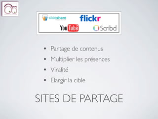•   Partage de contenus
 •   Multiplier les présences
 •   Viralité
 •   Elargir la cible


SITES DE PARTAGE
 
