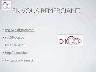 EN VOUS REMERCIANT....

• regisvans@gmail.com

• rv@dkoop.be

• 0484/76.70.43

• http://dkoop.be

• twitter.com/vansnick
 