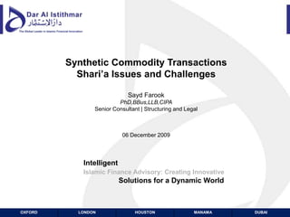 Synthetic Commodity TransactionsShari’a Issues and ChallengesSayd FarookPhD,BBus,LLB,CIPASenior Consultant | Structuring and Legal06 December 2009 