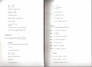 du       1+ u2
        -x,=--
        dx,       l-u
                                                                                             ~ldz=dx
                                                                                            [     5z+9
       Separando as variáveis tem-se


                                                                                        I'      mt grando obtém-se

                                                                                                      7
       e integrando obtém-se                                                                     ::+ -lnI5z+    91= x+ C
                                                                                                     25

                                                                                        ou, nas variáveis iniciais,



       Então a solução é                                                                         .1'+IOy+71nIIOx+5y+91         =C


         t=r
        ~l+u~
             1      arctgu
                                   =
                                       C
                                            x,
                                                                      1'1 Ul!h'IIIl1S
       e nas variáveis iniciais x e y tem a expressão                 I I nlv 'r as seguintes                  equações   diferenciais:


                                                                      1'(lly+l)dx+(2x+2y-l)dy=O

                                                                          '             I        3y-7x+7
                                                                      I            ' - --=-----
                                                                                                 3x-7y-  3
Problema 1.22
                                                                      I,'          (I           t-2y+l)dx-(2x+4y+3)dy=O
I"eso Iver a equaçao dif
 ~                 -   lierenCla. I -
                                    dy                   2x + y - I
                                                      = ---"--
                                                 dx     4x+2y+5
                                                                      l'fI(l                     2y+l)dx-(2x-3)dy=O


       Resolução                                                      I I          1        t-y-2+(I-x)y'=O
       Como a,b2       =    a2b,. faz-se a mudança de variável
                                                                      1'1((                    ry)dx+(x+y-l)dy=O
        z = 2x+ y
                                                                      I       I)                  y-5+(3x+2y-5)y'=O
       e a equação toma a forma


        dZ_2=~                                                                                   luções
        dx     2z+ 5

       Separando as variáveis Tem-se                                                        1.      x+2y+      Inlx+y-21=C

        2z+5
        --dz=dx
        5z+9

         Cill'    C[IIÍVtll('lll       "
 