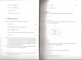4y+5
             1.261n 2x-3  I             I---=C
                                           2x-       3
                                                                                                                                                                                                                              (24)


             1.27 Y       =   1+(x-l)lnC(x-l)                                                                                       I" lo ~ u integral geral.

             1.28(x+y)2_2y=C
                                                                                                                    I 1 •• 11"      11I11     1.30
                      ?                     ?
             1.29 r+3xy+x--5x-5y=C                                                                                  Ii   I   1I11     uur a equação da família de curvas ortogonais                    à seguinte   família


                                                                                                                         I                 2((."




    1.3     Trajectórias ortogonais
                                                                                                                                    H            lução
Considere-se uma família de curvas no plano a um parâmetro C                                                                        f l.unllla dada é uma família de circunferências com centros no eixo Ox e
                                                                                                                                    11111(1 tes ao eixo Oy (Fig. 1.1).
                                                                                                                                          n
             f(x,y,C)          =   O                                                                         (20)

                                                                                                                                                                       y
            sendofdiferenciável.                 Calculando a diferencial tem-se

             af _           af                             ,
             -(x,y,C)+-(x,y,C)y                                =0                                            (21)
             ax                        ay
            e eliminando C nas duas últimas equações obtém-se a equaçâo diferencial                                                                       1------~--~--~--I-7
                                                                                                                                                                                           x

            I (x ,y,y')       =    O                                                                         (22)


      nl- o assim por este processo determinada a equaçâo diferencial que tem como so-
            lução geral uma família de curvas dada inicialmente. É de especial importância
            a família das trajectórias ortogonais a essascurvas. Cada curva da família inicial                                      11'1 I I
            é intersectada perpendicularmente por todas as curvas da família designada por
            família das trajectórias ortogonais. Isto significa que as tangentes às curvas no                                       " 1'<i1111Ç           , rencial que as caracteriza é obtida por derivação de ambos os
                                                                                                                                                          dif
            ponto de intersecção são perpendiculares.                                                                               111I'llIllI       d       quação. Obtém-se então
O d s duas curvas F(x'YI)=ü                          e    G(x,Y2)=ü        a relação de perpendicularidade entre
            rectas tangentes a essas curvas é dada pela equação                                                                      I  I 1/ _ 2            I


             ,        J
            Y2   =r+;                                                                                       (23)                     ,1111'11111111 O v I r d
                                                                                                                                                 I                         C/   que se obtém da equação inicial
                     YI

A    tr j    tória   ortogon                    um       famfii     d curvas r pres ntada por j(x, y,   )- O s o                    ,1
            nt    O obti           d
 