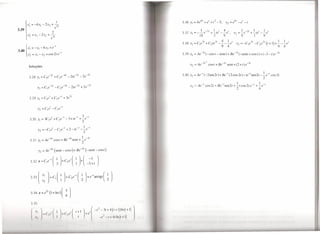 3.36 y,      =   4e61 +el +t2 -5,                         Y2 = él -/-t

                                                                                                                                               1        -21       1     I       4       I                 1    -21        I    I      1   I
                                                                                                                           3.37x,=--e                         +-te--e                           x?   =    -e         +-te           --e
                                                                                                                                              18                3               9'               -        9            3              9
                                                                                                                                                   31              31       4           1   I
                                                                                                                           3.38    xI =     C le        +C2te           ----e                    x2       =-   C le 31 =C,« 31 ( t+l          )
                                                                                                                                                                                                                                                  +---e 1
                                                                                                                                                                                                                                                    1       I
                                                                                                                                                                            9 4                                          -                         9   4

                                                                                                                           3 .39   XI =     A e -31 (.-cost-sent)+Be                            -31
                                                                                                                                                                                                         (-sent+cost)+(-3-t)e-JI                   o




                                                                                                                                   X2 = Ae- 31"           COSI        + Be
                                                                                                                                                                                 3
                                                                                                                                                                                    I   sent+(2+t)e-             3
                                                                                                                                                                                                                     I
Soluções

                   -2/        C        -4/          2 -2/                  2 -2/                                           3.40    XI =     Ae -t (-2sen2t) + Se -/ (2 cos 2t) - te-I sen2t -!e -/ cos 2t
3.28 YI = C le           +        2e            -        te            -       e                                                                                                              2
                                                                                                                                               -/             2        B    -I                       1                   -I     l_I
                   -21        C        -41              2        -21    2 -21                                                      x2   = A ecos                  t+        e sen2t+-tcos2te                                  +-e
        Y2 = Cle          -       2e            -           te         + e                                                                                                            2                                         4

3.29 YI   =   C le I + C2e -I + 3 e 21




                     I             -I           3                -I        3_1
3.30 YI = 3 Cle +C2e                        -       «te                +-e
                                                                         2
                     /        C        -t           2             -I           I    -I
        Y2 =-Cle          -       2e         + -te                     --e
                                                                         2
                   -41                          -41            I                   -31
3.31 YI = Ae             cost + Be                      sent +-e
                                                                           2

        Y2 =Ae -4/ ( sent-cost                          )+       B e -4/ ( -sent-cost                 )




332 x=cle-I(                  ~ )+c2e (
                                                l
                                                                       )+(         -;~t     )



333(~:             l'c    I(:           )+C             2,-'(              ~       ).,-'""g,( ~)
 334 x=e
              21
                   (1+1nt)(                 !)
 3.35
                                                                                          _/2_        1+4(1      1)ln1
                                                                 /+1
                   1/ (                                                                          -I   -I I    Iln1   1
 