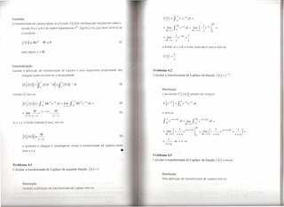 Teorema
A transformada de Laplace existe se a função                        f (t)   for contínua por secções em cada in-                                                                                                             M

       tervalo O :s r :s b e de ordem exponencial eYI. Significa isto que deve verificar-se                                = lirn
                                                                                                                               M
                                                                                                                                   .
                                                                                                                                    --+oc
                                                                                                                                               J       M
                                                                                                                                                       O
                                                                                                                                                           e
                                                                                                                                                                -sI
                                                                                                                                                                        dt = lim
                                                                                                                                                                                     M
                                                                                                                                                                                         .
                                                                                                                                                                                          --+00   (
                                                                                                                                                                                                      --e
                                                                                                                                                                                                          1 _.
                                                                                                                                                                                                          S
                                                                                                                                                                                                                      .1
                                                                                                                                                                                                                            )   o
       a condição
                                                                                                                                 .     I -sM  I
                                                                                                                           =   1l Hl --e     +-
                                                                                                                               M    --+00          S                        S
                                                                                                             (2)

                                                                                                                          e então se s > O o limite indicado é zero e tem-se
       para algum y eM.
                                                                                                                           52{I}           =~
                                                                                                                                               s

Demonstração
Usando a definição de transformada de Laplace e uma importante propriedade dos                                      Problema 4.2
       integrais pode escrever-se a desigualdade                                                                    Calcular a transformada de Laplace da função                                                                     f (r)   =   e   -(11.




                                                                                                              (3)

                                                                                                                          Resolução
Usando (2) tem-se                                                                                                         Calculando 52                        {J (r)}              através do integral



          12{J(t)}l=          J   00
                                  O
                                       MeYle-sl   dt   =    lim
                                                           A--+oo
                                                                    Jo  A MeYle-
                                                                                  sl
                                                                                       dt   =                 (4)          í~{
                                                                                                                           ~ e      -at} io e -at e-sI
                                                                                                                                                   =
                                                                                                                                                               oo
                                                                                                                                                                                         GIr


                          M    -(,-y)A       M                                                                (5)
        =      lim --e·                    ---                                                                            e tem-se
              A--+ooy-s                      y-s

Se .I' > Y o limite indicado é zero, tem-se                                                                                J   00
                                                                                                                                       e
                                                                                                                                           -(.1"+(/)1
                                                                                                                                                           G
                                                                                                                                                               Ir
                                                                                                                                                                    =
                                                                                                                                                                        I·
                                                                                                                                                                            Il'Il
                                                                                                                                                                                     J       M
                                                                                                                                                                                                  e
                                                                                                                                                                                                      -(.1"+(/)1        dt
                                                                                                                                                                                                                            1=
                                                                                                                               O                                        M   --+00            O


                                                                                                                           =   lim (__
                                                                                                                               M    --+00              S
                                                                                                                                                           I_e-(·+{/)I)M
                                                                                                                                                           +a                                O
                                                                                                                                                                                                  =
                                                                                                                                                                                                        M
                                                                                                                                                                                                          lim ( __
                                                                                                                                                                                                              --+00              S
                                                                                                                                                                                                                                     l_e-(.I"+(I)M
                                                                                                                                                                                                                                     +a
                                                                                                                                                                                                                                                             +_1_)=
                                                                                                                                                                                                                                                              s   +a
                                                                                                              (6)
                                                                                                                                    1
                                                                                                                                                se s           >-a
                                                                                                                               s+a
        e portanto o integral é convergente. Então a transformada de Laplace existe

        para s > y.                                                                                            •
                                                                                                                    Problema 43
                                                                                                                    'alcular a transformada de Laplace da função                                                                     f (t)   =   cos at.
Problema 4.1
 ai ular a transformada de Laplace da seguinte função                                  f (t)    =   1
                                                                                                                          Resolução
                                                                                                                          P I d finiç-                     O   d transformada de Laplace tem-se
          R solução
          U    t   nd     a d finiç O d      Ir n f rm d d I
 