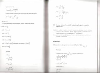 S2 -     8
          e pode escrever-se                                                                      4.24          (             )
                                                                                                            s s2 -16
             o{
             A:,
                        2}
                   sen at        =
                                       52 { sen
                                     a ---'~-~ 2at }
                                              s

          ou ainda usando a expressão da transformada de Laplace de sen2at

                                              2
             íl { 2}
             ~ sen at            =
                                        2a
                                         (2       2)
                                     s s + 4a


  Problemas
  Usando o teorema da transformada                     de Laplace da derivada calcular:
                                                                                          4.3     Inversa da transformada de Laplace e aplicação às equações
                                                                                                  diferenciais


, 4.21 .!{Icost}                                                                         o   problema da determinação da inversa da transformada de Laplace consiste em dada
                                                                                                  uma função F               (s)   determinar a função       f (t)   que tem F     (.'I) por transformada    de
  4.22 .!   {rl'/}                                                                               Laplace. A inversa que é designada por Z-I                         {F (.'I)} é f (r)
                                                                                          A inversa da transformada de Laplace, se for contínua, é única e possui também a pro-
  4.23,!{rcoshat}                                                                                priedade da linearidade.




                                                                                          Problema 4.27
  4.25 ,! {sen    2
                       at cos    -l       calculando previamente   2{ sen ar}
                                                                         3

                                                                                          Calcular a inversa da seguinte transformada de Laplace                              .í!(s)   =         (I     )'
                                                                                                                                                                                           .'I    i+1


                                                                                                  Resolução
             Soluções

                   3!
                                                                                                  Começando por reduzir                      (?
                                                                                                                                           .'I .'1-
                                                                                                                                                       ) a fracções simples, tem-se
                                                                                                                                                      +1
             4.204"
                  s                                                                                         1            A     Bs+C
                                                                                                   --;--:----;- = -          + ---
             4.21
                        s2 _]
                                     2
                                                                                                          2
                                                                                                   S ( .'1 +    1) s            i +    1
                       (i + I)                                                                    e portanto

                             I
             11.22               2
                       (.1'-0)
                                                                                                     C'JU           11 IUI


                                                                                                    /111/           ()
                                                                                                    (' ()
 