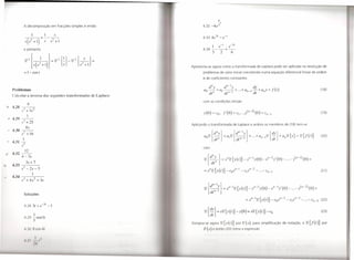 4
                                                                                                        -I
                        A decomposição em fracções simples é então                 4.32 -4e3

                                     1                              S
                            ---,-------.- - - --
                                         =                                         4.33 4e31                -       e-I
                            S ( s2       +       1)        S   s2   +   1
                                                                                              I         e-I               e-31
                        e portanto                                                 4.34 ---+-
                                                                                              3                 2              6


                        "'{+;+l)}s'm~,,'VJ·                                 Apresenta-se agora como a transformada de Laplace pode ser aplicada na resolução de
                        =     1- cost                                              problemas de valor inicial consistindo numa equação diferencial linear de ordem
                                                                                   n de coeficientes constantes

                                                                                       d"y                          d,,-Iy                              dy                    .
        Problemas                                                                  ao -               + ai          --I            + ...+ a,,_1 - + ally = j (t)                                                  (18)
                                                                                       dt"                              dt"-                            dt
         alcular a inversa das seguintes transformadas de Laplace:
                                                                                   com as condições iniciais
                              9
       4.2S             3            2
                  .I'        + 3s
                                                                                   y(O) = co, /(0) =                                cl,    ...y(II-1)     (O)=       clI_1                                        (19)
                              I
     " 4.29       -2--
                  .I'        +25
                                                                            Aplicando a transformada de Laplace a ambos os membros de (18) tem-se
                            8s
       4.30       -2--
                             +16
                                                                                   a02I - Y +a12 {dll-I} Y + ... °                                                         { -c.y } +all~{y}-2{j(r)}
                                                                                                                                                                               [
                                                                                                  [
                  S                                                                     C.      I  11           }                                                      I               I     _   I    .'
                                                                                                   --I         +                                               11_1  ,12                                          (20)
     ,. 4.31
                        I                                                                 {
                                                                                                dt"                                 ar:                                       dt
              5
                  s
                                                                                   com
                            12
       4.32 --
                  4 - 3s                                                                  lly
                                                                                   52{d                 } = s"2{y(t)}                       - s"-ly(O)-               s"-2/(0)-        ...- },,-I) (O) =
                            3s+7                                                          dt"
       4.33       --:?::-----
                  s: - 2s- 3                                                       _ s "íf{ Y ()}_ cos
                                                                                   -    ~      t
                                                                                                                                   11-1_
                                                                                                                                            clS
                                                                                                                                                  ,11-2   __
                                                                                                                                                               ...
                                                                                                                                                                       .
                                                                                                                                                                      (11_1                                       (21)
                        I
,.     4.34             3                2
                  s + 4s                         + 3s


                        Soluções


                        4.28         3t + e-31 -1
                                                                                                                                                                                                                  (23)
                                         I
                        4.29 -sen5t
                             5
                                                                            D si na-      agora             2{Y(I)}                por     Y(s),        para simplificação de notação, e               52{J(t)}   por
                        11.308 ' s41                                               r(s)                 nt          O   (20) tom           a xpressão

                                             I        ,I
                                                  1
                                         li
 