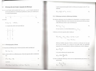 .1    Diferenças de uma função e equações de diferenças                                                            e assim sucessivamente podem definir-se diferenças de qualquer ordem ~ k pela
                                                                                                                    expressão
, 1'1,1 y(x) uma função real de variável real e Xo ,xI 'X2' ... ,X" um conjunto discreto de
                                                                                                                      k               k-I                 k-I
       pontos que poderão ser considerados equidistantes, apenas por simplificação e                                ~)',,=~,,+I)'-~                                  )'"     k=I,2,      ...                                    (5)

       sem perda de generalidade.


                                                                                                            5.1.2 Diferenças centrais e diferenças divididas
                                                                                                XI1


      ntão                                                                                                  Para algumas aplicações como em problemas de interpolação e na resolução numérica
                                                                                                                    de equações diferenciais é mais conveniente usar outro tipo de diferenças desig-
                                          i = 0,1,2, ...                                              (1)           nadas diferenças centrais e que são definidas por


        e o conjunto dos valores da função dado por                                                                 o)'"      =)'      I -)'
                                                                                                                                    11+-             11--
                                                                                                                                                          I                                                                     (6)
                                                                                                                                      2                   2

                  X                 )'                                                                              em que o ponto x, é central relativamente a x                                          I   e x        I'
                                                                                                                                                                                                         i--         i+
                                                                                                                                                                                                           2              2
                                    )'0
                                                                                                            A diferença central de segunda ordem é dada por



                                                                                                                     2
                                                                                                                    ( )',,=0,11 l-O)'                                 I    =()',,+I-y,,)-()',,-Y,,-I)=                          (7)
                                                                                                                                       11+                     11-             .
                                                                                                                                               2                     2
                                    )'"
                                                                                                                                                                            = )',,+1 -   2)'" + )',,_1


                                                                                                                    diferenças divididas seja para a frente ou centrais (ou ainda para trás mas que
  .1.1 Diferenças para a frente                                                                                     não são aqui referidas). Se os pontos de uma dada malha são igualmente
                                                                                                                    espaçados de uma quantidade h a diferença dividida para a frente é dada por
1 designadas por diferenças para a frente de primeira ordem são dadas por
                                                                                                                    ~)'       = )',,+1 - )'"
                                                                                                                                                                                                                                (8)
                                                                                                                          "                h
        ~)'" = )',,+1 -         Yn                                                                    (2)

                                                                                                                    e no caso de diferenças de segunda ordem
r d m também definir-se as diferenças para a frente de segunda ordem considerando
        que                                                                                                                                                                                                                     ( )


                                                                                                      (3)   Se forem consideradas diferenças centrais tem-se respectivamente para primeir
                                                                                                                    gunda ordem
          porte ruo
                                                                                                                                Oy             I -   ôy
                                                                                                                                     111                  11

        1 I   '//   ( '//1   I     '// I   I) ('" I I '//   '''1   -   1'//11   I   11                       óy" -                                                                                                      (1 )



                                                                                                                /
 