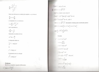 1.I.ll-            2xy+x2y'         =   O

                                                                          1.14        I' =   y_~x2      +    l
                                                                          II     .(y+4x)y'+y(x+4y)=0
        Neste caso efectua-se a mudança de variável x   =   vy e tem-se

        dx                    dv
        -=v+y-
        dy                (If
                                                                          I•17    I
                                                                                      1/2 dx+ ()1/4
                                                                                               xy             dy=O,               y(0)=1
       e a equação em v e y escreve-se

                                                                          1.1 K Iy' = Y - ~ x2 +              l       efectuando a mudança para coordenadas polares


                                                                               1" (r y + xy cos Z)y'                  =   x2 cos Z + xy +   l   cos Z
       que é equivalente a                                                                               x                       x                 x

          dv              1                                                                             2
        y-=--                                                                  11 tly    =    y(i     +x )+ 2x2y
                           v2
          dy             ve                                                       til"                 2x3
       Separando as variáveis tem-se

              2            d                                                             oluções
        ve" dv          =-~
                              y
                                                                                       1.12 x2+i              =Cx4
       e integrando obtém-se
                                                                                                    Cx2
                                                                                       113     y=--
                                                                                                   Cx+l

                                                                                       I 11 x2 + 2Cy             =   C2
       ou

                                                                                       1.1          X 4 Y 4 = ( x+        Y )3



       E finalmente tem-se a solução
         x2



                                                                                        I,I!        '/'----
                                                                                                         1+ scn@


Problemas                                                                                                                 .       +l   Z)
R 'solv 'r as s iuint s quaçõ s dif r n .iuis:                                                                                X

                                                                                        I () ,)
1.1
                  1'
 