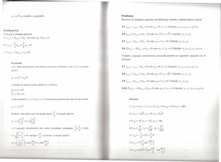 Problemas
                                                                                                         Resolver as seguintes equações de diferenças usando o método passo a passo:



Problema 5.2
  'ulcular a solução geral de                                                                            5.4 Y//+2 + 2Y,,+1 + 4 Y// = O com Yo = O YI = J3. Calcular Y2 ,Y3 ,Y4
11)   .'//+2-3YI1+1 +2Y/1 =O,com                   Yo =O'YI       =1
                                                                                                         5.5 Y//+2 -4)',,+1 +8)'" =0 com)'o = 1)'1 =0. Calcular Y2,Y3,Y4



 ,) 21//+2    -    2Y,,+1 + y"   =    O
                                                                                                         Usando a equação característica associada resolver as seguintes equações de di-
                                                                                                         ferenças:
          Resolução
          a) As raízes da equação característica são reais e distintas, e são 1 e 2; a solução
          geral é
                                                                                                         5.8 )'//+2 +2Y//+1 +4y//            =0 com Yo =0 YI =J3.Calcular     Y2,)'3,Y4


                                                                                                         5.9 )',,+2 -4)',,+1 +8y"            =0 com y, =1 YI =0. Calcular Y2,)'3,Y4
          e usando os valores iniciais obtém-se o sistema




          sendo portanto c[ = -1 e c2 = 1. A solução do problema de valor inicial é então:                       Soluções


          )'" =      -1+ 2"                                                                                      5.3 Y2 =1'Y3 =7, Y4 = 13')'5 =55')'6 = 133 eY7 =463


          b) Neste caso existe uma raiz dupla igual a                   .L A solução geral é:                    5.4 Y2 = -2J3,              Y3 = O, )'4 = 8J3
                                                                        3

          v; = CI        (~r+ n(~rc2
                                                                                                                 5.5 )'2 = -8,         )'3   = -32,   )'4   =-64

                                                                                           I        1.                           9              13                17
          c) A equação característica tem raízes comp Iexas conjuga das - ± -I. Então                            5.6 Y2 = 25 ' Y3 = 125 ' Y4 = 625
                                                                                                2   2
                     I                                tt
              ,.-     -+ - e      e    =   arctgl   = -    e portanto a solução geral é:                         5.7 Y =-.!..C-2)" +.!..3"
                                                                                                                         "5                       5
                    ~ 444

               //- ( 1: )// ( ('I
                      I
                                       'Os
                                             IIn
                                             4 +c         S n
                                                                IIn)
                                                                '"4                                              5.8     //
                                                                                                                              _ 2//   (.!.., n 2nn)
                                                                                                                                         S



                                                                                                                       'vII     (-    J ,,( 'os li,         s'"    11   )
 