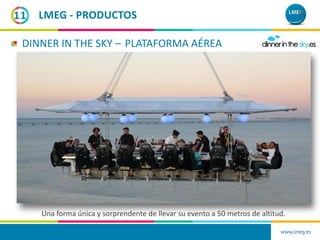 www.lmeg.es
11
DINNER IN THE SKY – PLATAFORMA AÉREA
Una forma única y sorprendente de llevar su evento a 50 metros de alti...
