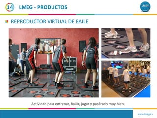 www.lmeg.es
14
REPRODUCTOR VIRTUAL DE BAILE
Actividad para entrenar, bailar, jugar y pasárselo muy bien.
LMEG - PRODUCTOS
 