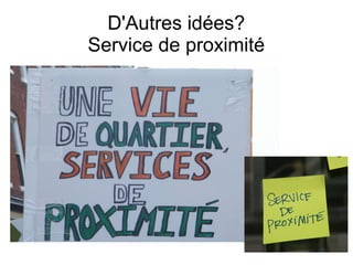 D'Autres idées?
Service de proximité
 