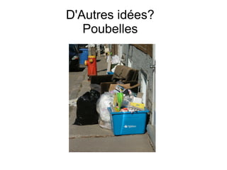 D'Autres idées?
   Poubelles
 