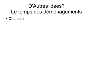 D'Autres idées?
     Le temps des déménagements
●
    Chanson
 