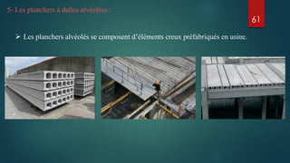 5- Les planchers à dalles alvéolées :
 Les planchers alvéolés se composent d’éléments creux préfabriqués en usine.
61
 