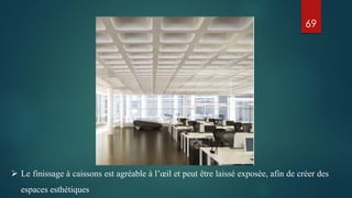 69
 Le finissage à caissons est agréable à l’œil et peut être laissé exposée, afin de créer des
espaces esthétiques
 