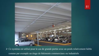 81
 Ce système est utilisé pour le cas de grande portée avec un poids relativement faible
comme par exemple un étage de bâtiments commerciaux ou industriels
 