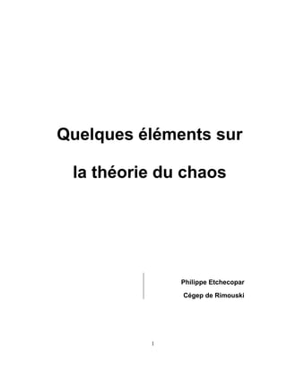 Quelques éléments sur

 la théorie du chaos




              Philippe Etchecopar

              Cégep de Rimouski




          1
 
