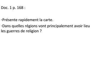 Doc. 1 p. 168 :
-Présente rapidement la carte.
-Dans quelles régions vont principalement avoir lieu
les guerres de religion ?
 