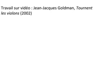 Travail sur vidéo : Jean-Jacques Goldman, Tournent
les violons (2002)
 