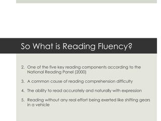 So What is Reading Fluency?

2. One of the five key reading components according to the
   National Reading Panel (2000)

...