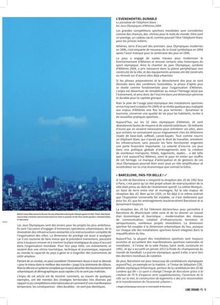 Les Jeux Olympiques sont des leviers pour les projets les plus ambitieux.
Ils sont l’occasion d’engager d’immenses opérations urbanistiques, de la
rénovation des infrastructures existantes à la restructuration complète de
l’organisation des villes. La dimension de prestige est aussi à souligner
car il est coutume de faire mieux que le précédent événement, poussant
ainsi à toujours innover et à montrer la place stratégique du pays d’accueil
dans l’organisation mondiale. Pour leur pays hôte, ces événements se
veulent être une vitrine touristique, technique et économique, exposant
au monde la capacité du pays à gérer et à magnifier des évènements de
cette ampleur.
Partant de ce constat, on peut considérer l’évènement réussi si tout se déroule
«pourlemieuxdanslemeilleurdesmondes»jusqu’àlacérémoniedeclôture.
Maislavilleestunsystèmecomplexequinepeutabsorberdesbouleversements
urbanistiquesetdémographiquesaussirapidess’ilsnesontpasmaîtrisés.
L’enjeu de cet article est de montrer comment, au travers de quelques
exemples, ont été menées des stratégies territoriales très diverses par
rapportàcescompétitionsinternationalesetcommentd’unemanifestation
temporaire, les conséquences - elles durables - ne sont pas identiques.
L’EVENEMENTIEL DURABLE
Le paradoxe de l’éléphant blanc :
les Jeux Olympiques d’Athènes 2004
Les grandes compétitions sportives mondiales sont considérées
comme des chances, des vitrines pour le reste du monde. Elles sont
un prestige, un cadeau sacré, comme pouvait l’être l’éléphant blanc
pour les princes indiens.
Athènes, terre d’accueil des premiers Jeux Olympiques modernes
en 1896, s’est emparée de nouveau de ce Graal symbolique en 2004
après l’avoir manqué pour le centenaire des jeux en 1996.
Le pays a engagé de vastes travaux pour moderniser le
fonctionnement d’Athènes et rénover certains sites historiques du
sport olympique. Ainsi le chantier du parc Olympique, symbole
d’Athènes 2004, a pris naissance dans la plaine périphérique non
construite de la ville, et des équipements annexes ont été construits
ou rénovés sur d’autres sites déjà urbanisés.
Si les phases préparatoires et le déroulement des jeux se sont
déroulés dans des conditions honorables, la phase d’après jeux
se révèle comme fondamentale pour l’organisation d’Athènes.
L’enjeu est désormais de rentabiliser au mieux l’héritage laissé par
l’évènement, et ainsi donc de l’inscrire dans une dimension pérenne
et durable pour la capitale grecque.
Mais le plan de l’usage post-olympique des installations sportives
arriva trop tard (création fin 2004) et se révéla quelque peu inadapté
aux enjeux d’Athènes une fois les jeux terminés : dynamiser le
tourisme, conserver une qualité de vie pour les habitants, inciter à
de nouvelles pratiques sportives…
Aujourd’hui, sur les 22 sites olympiques d’Athènes, 20 sont
abandonnés fautes de moyens et de volonté extérieure : 50 milliards
d’euros par an seraient nécessaires pour entretenir ces sites, alors
que certains ne connaissent aucun engouement chez les Athéniens
(stade de base-ball, softball, canoë-kayak). Tout comme nourrir
un éléphant blanc qui n’aurait pas le droit de travailler, entretenir
les infrastructures sans pouvoir les faire fonctionner engendre
une perte financière importante. La volonté d’inscrire ces jeux
dans une politique globale d’aménagements avec la création
de nombreux transports, hôtels, logements, stades… a été telle
que c’est aujourd’hui Athènes, voire le pays en entier qui souffre
de cet héritage. Le manque d’anticipation et de gestions de ces
Jeux Olympiques pourrait bien avoir joué un rôle amplificateur et
accélérateur sur la crise économique que connaît la Grèce.
« BARCELONE, FAIS-TOI BELLE ! »1
Si la ville de Barcelone a remporté la réception des JO de 1992 face
à Paris, c’est parce qu’un réel projet urbain de restructuration de la
ville était prévu au-delà de l’évènement sportif. La colline Montjuïc,
un bout de terre entre mer et montagne, fut le site majeur de
réception des JO. Bien qu’en 1929, ce fût déjà à ce même endroit
que l’Exposition Universelle fut installée, ce n’est réellement que
pour les JO, que les aménagements bouleversèrent Barcelone et la
dynamisent toujours.
La réception des JO fut l’élément déclencheur pour permettre à
Barcelone de désenclaver cette zone et de lui donner un nouvel
élan économique et touristique : modernisation des réseaux
de communication, création d’infrastructures terrestres et
aéroportuaires, nombreux projets immobiliers. La dimension
sportive fut couplée à la dimension urbanistique du lieu, puisque
sur chaque site des installations sportives furent intégrées dans la
requalification du lieu.
Aujourd’hui, la plupart des installations sportives sont toujours
ouvertes et accueillent des manifestations sportives nationales et
mondiales : à l’instar de la salle Paulau Saint Jordi, construite en
1992, et qui a accueilli en janvier 2013 la finale du championnat du
monde de handball. La piscine olympique, quant à elle, a servi lors
des derniers mondiaux de natation.
De plus, Barcelone est pour beaucoup de candidatures olympiques
aujourd’hui, un exemple en la matière ; à l’instar de Sébastien COE,
athlète olympique britannique, porteur de la candidature des JO de
Londres qui dit « Le sport a changé l’image de Barcelone grâce à la
création de 70 % d’espaces verts supplémentaires, l’ouverture de la
ville sur la mer, la construction de logements à des prix raisonnables
et la transformation de l’économie urbaine ».
1.Slogan préolympique lancé par la municipalité de Barcelone
British Tracey Miles seems to fly over the city of Barcelona during the Olympic games of 1992. Photo: Bob Martin
source:http://rio2016.com/en/news/news/rio-2016-is-present-at-the-fina-world-aquatics-championships-
in-barcelona
LÂME URBAINE #5 · 11
 