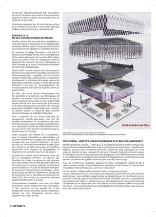 Au-delà de l’éphémère/ponctuel dans la réception
de ces JO, Barcelone a su se doter d’une dimension
supérieure, celle du continu et du durable dans un
projet de vie et de ville.
L’éphémère réception des JO n’est-elle pas au final
qu’un tremplin sous-jacent à une volonté politique
d’affirmer Barcelone comme capitale du Sud ?
LONDRES 2012
OU LES JEUX OLYMPIQUES MUTABLES
Londres, dernier lieu d’accueil de la compétition, a
voulubâtirsesJeuxOlympiquessurlesfaiblessesdes
anciennes éditions, tout en s’inspirant de la réussite
de certaines et en s’adaptant au contexte londonien.
Par exemple, le village Olympique a été placé à
moins de 20 minutes de tout lieu de compétitions
(à l’exception des bassins du Lee Valley White Water
Centre qui sont à 30 km du village) pour éviter le
problème des transports des Jeux Olympiques de
1996 à Atlanta qui a mené à l’élimination d’athlètes
pris dans des embouteillages.
Londres2012s’inspireaussidesJeuxOlympiquesde
Barceloneenintégrantdirectementlaconceptionde
l’évènementiel dans la requalification d’un ancien
quartierindustrieldeLondresafindeleredynamiser
durablement. La similitude de stratégie urbaine est
cependant à nuancer, puisque le projet Olympique
londonien n’est pas un accompagnement du
nouveau quartier, mais plutôt une phase amont du
projet urbain.
En effet, près d’une dizaine d’équipements ont
été démontés à la suite des Jeux Olympiques et
plusieurs ont évolué. C’est notamment le cas du
centre aquatique, qui a perdu ses deux ailes de 7500
places chacune pour ne conserver que 2500 places,
oudustadeolympiquequis’estdélestédesonétage
pour passer de 80000 à 25000 sièges pour s’adapter
aux besoins locaux. La relique du stade accueille
désormais l’équipe de football de West Ham.
Pour la première fois de l’histoire des jeux, les
équipements sportifs principaux n’ont pas été
installés durablement. Ils ne perdurent que sous
formedereliquat.Laseulevéritabletraceintactedes
Jeux Olympiques est la tour Orbit d’Arcelor Mittal,
une œuvre d’art et un point de vue panoramique sur
Londres pour les touristes.
Cette conception des édifices de la compétition,
pour la plupart modulable ou démontables, est
issuedelaréflexionsurl’usagedufuturquartier.Elle
s’oppose ainsi aux modèles d’Athènes et de Pékin
en 2008, qui ont investi énormément d’argent dans
des structures de taille Olympique qui souffrent
aujourd’hui d’un manque de fréquentation et
engendrent des surcoûts importants de gestion.
Le projet de Londres prend réellement corps une
fois la compétition terminée. Les cloisons des
chambres du village olympique ont été enlevées
pour laisser place à des studios pour les londoniens,
de nombreuses structures sportives construites à
partirdematériauxrecyclésontétédémontéespour
setransformerenfutursprojetsimmobiliers.Leparc
central conçu pendant la compétition a été agrandi
et rénové afin d’ouvrir ses allées aux londoniens en
juillet 2013. Des services et commerces viennent
également agrémenter le quartier.
L’investissement londonien n’est donc pas fondé
uniquement sur la réception des Jeux Olympiques.
Il s’est concentré sur une période de 20 ans
comprenant l’avant et surtout l’après compétition,
utilisant les Jeux Olympiques comme pierre
angulaire d’un projet de ville.
CONCLUSION : VERS DES MODELES URBAIN DE PLUS EN PLUS NOVATEURS ?
Athènes, Barcelone, Londres … 2004-2012 : 8 ans d’écart et autant d’années marquées par
des prouesses techniques différentes et par une démarche de projet urbain complètement
opposée. L’accueil d’un évènement sportif de la taille des Jeux Olympiques ou d’une
coupe de football, est pour la plupart de ces lieux, l’occasion d’entamer de lourds travaux
d’aménagementsetd’investirdansdesprojetsàlongterme.Or,ladifférenceentrecesannées
et ces manifestations se révèle être dans la pérennité et la gestion de ces infrastructures, qui
peuvent vite devenir des gouffres financiers pour une ville, voire un pays.
Mais, de nombreuses évolutions apparaissent dans l’anticipation d’avant-projet, à
savoir comment rendre ce type d’évènement éphémère via des formes de constructions
innovantes et des techniques à la pointe de l’innovation?
Va-t-on vers des modèles urbains de plus en plus novateurs et coûteux ?
LesJeuxOlympiquesd’hiveren2014quisesontdéroulésàSotchienRussie,nousendirons
peut être plus : une candidature gagnée grâce à un budget de plus de 10 milliards d’euros,
aujourd’hui estimé à plus de 36 milliards d’euros et considérée comme la compétition la
plus coûteuse de l’histoire. Le projet repose sur des infrastructures immenses et pérennes
concentrées sur un unique site dans une ville de 300 000 habitants isolée au bord de la
mer Noire… Un nouvel éléphant blanc est probablement en train de naître sous nos yeux,
mais seul l’avenir nous le dira•
Basket-ball Arena pour Londres 2012 par Wilkinson Eyre Architects.
source: http://www.archdaily.com/255557/london-2012-basketball-arena-wilkinson-eyre-architects/
12 · LÂME URBAINE #5
 