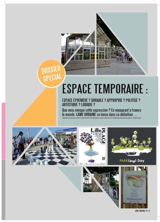 ESPACE TEMPORAIRE :
ESPACE ÉPHÉMÈRE ? DURABLE ? APPROPRIÉ ? POLITISÉ ?
ARTISTIQUE ? LUDIQUE ?
Que vous évoque cette expression ? En voyageant à travers
le monde, LÂME URBAINE se lance dans sa définition…
DOSSIER
SPECIAL
LÂME URBAINE #5 · 9
Rédaction et photos : jardins Justine Boiral, Lille Métropole, www.sochi2014.com, PARK(ing) Day, photos échecs : Ouest-France
 