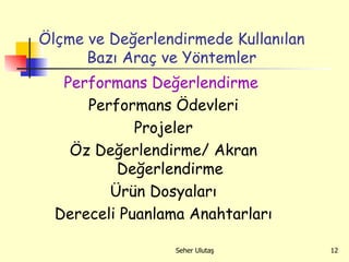 Ölçme ve Değerlendirmede Kullanılan Bazı Araç ve Yöntemler Performans Değerlendirme   Performans Ödevleri Projeler Öz Değerlendirme/ Akran Değerlendirme Ürün Dosyaları Dereceli Puanlama Anahtarları 