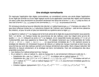 Une stratégie normalisante
On regroupe l’application des règles commutatives, en considérant comme une seule étape l’application
d’une règle de contrôle ou d’une règle logique suivie d’une application maximale des règles commutatives
(on peut y aller plus doucement en poussant seulement les items de la forme V/x et α/e jusqu’au bout, et
ceux de la forme V/[q1, q2] jusqu’à une commande [C1
q1,q2 C2]) : ce processus termine.
On remarque ensuite qu’aucune réduction de crèe de (µ) radical (parce que µα.C n’est pas une valeur). On
peut donc effectuer toutes les (µ) reductions d’abord, de l’intérieur vers l’extérieur : cela termine (absence
de création), et pour la suite on peut se restreindre au système sans la règle (µ).
Le degré d’un radical (˜µ+) ou logique est la formule active de la règle de coupure/contraction sous-jacente.
Soit t un terme : on marque toutes les occurrences de ses radicaux avec leur degré ainsi qu’une éti-
quette λ ∈ {˜µ, L} indiquant sa sorte ((˜µ+) ou logique), et on rassemble toutes ces paires (P, λ) en un
multiensemble, que nous appelons la mesure de t. On adopte l’extension aux multiensembles de l’ordre
(P, ˜µ) > (P, L) > (Q˜µ) > (Q, L) > . . . (Q sous-formule immédiate de P). On restreint encore la
stratégie de réduction en choisissant toujours de réduire un radical de marque maximale et dont tous les
sous-termes qui sont des radicaux portent une marque strictement plus petite. Alors chaque reduction fait
décroître la mesure strictement, et la stratégie est donc normalisante. Ceci est conséquence des deux
propriétés suivantes :
– Les résidus d’un radical préservent leur marque.
– Si un radical R1 crèe un radical R2, alors la marque de R2 est strictement inférieure à celle de R1 :
– Substitution de α par ˜µq.C dans ( V | α +
)(P,˜µ) : le créateur est un radical logique R(¬+
P,L).
– Substitution de x par inl(V ) or inr(V ) dans [C1
q1,q2 C2][x/[q1, q2]](P1⊕P2,L) : le créateur est soit un
(˜µ+) radical R(P1⊕P2,˜µ)
1 , soit un radical llogique R(Q,L)
2 (P1 ⊕ P2 sous-formule immédiate gauche ou
droite de Q).
– Création logique, typiquement C[(V, e•/(q, α•), σ](P⊗¬+
Q,L) −→ C[(V/(q, (e•/(α•)σ](¬+
Q,L).
49
 