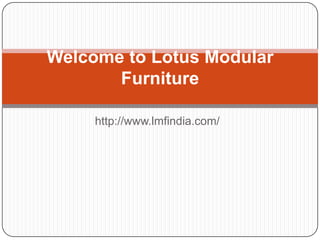 Welcome to Lotus Modular
       Furniture

     http://www.lmfindia.com/
 