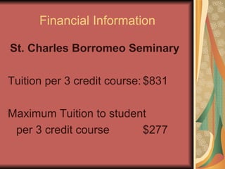 Financial Information St. Charles Borromeo Seminary Tuition per 3 credit course: $831 Maximum Tuition to student per 3 credit course $277 