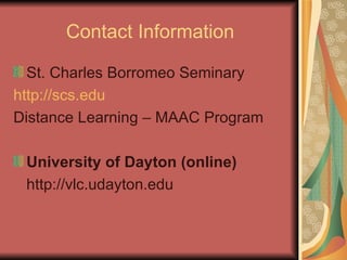 Contact Information St. Charles Borromeo Seminary http://scs.edu Distance Learning – MAAC Program University of Dayton (online) http://vlc.udayton.edu 