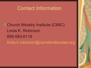 Contact Information Church Ministry Institute (CMIC) Linda K. Robinson 856-583-6116 [email_address] 
