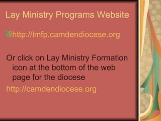 Lay Ministry Programs Website http://lmfp.camdendiocese.org   Or click on Lay Ministry Formation icon at the bottom of the web page for the diocese http://camdendiocese.org 