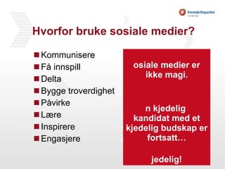 Hvorfor bruke sosiale medier? Kommunisere Få innspill Delta Bygge troverdighet Påvirke Lære Inspirere Engasjere Sosiale medier er ikke magi. En kjedelig  kandidat med et kjedelig budskap er fortsatt… kjedelig! 