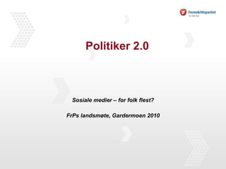 Politiker 2.0 Sosiale medier – for folk flest? FrPs landsmøte, Gardermoen 2010 