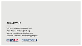20
THANK YOU!
For more information please contact:
Kate Wilson – kwilson@msh.org
Maggie Lamiell – mlamiell@msh.org
Meredith Schlussel – mschlussel@msg.org
 