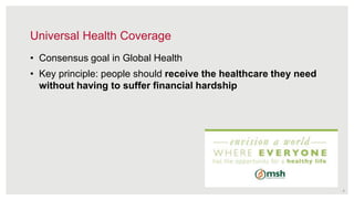 • Consensus goal in Global Health
• Key principle: people should receive the healthcare they need
without having to suffer financial hardship
5
Universal Health Coverage
 