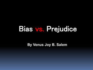 Bias vs. Prejudice
By Venus Joy B. Salem
 
