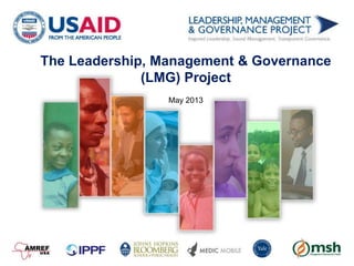 The Leadership, Management & Governance
(LMG) Project
May 2013
 