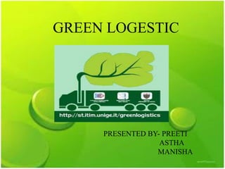 GREEN LOGESTIC




     PRESENTED BY- PREETI
                  ASTHA
                 MANISHA
 