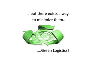 ….but there exists a way
   to minimize them..




      ….Green Logistics!
 