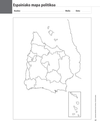 © IBAIZABAL/BAIMENDUTAKO MATERIAL FOTOKOPIAGARRIA 
67 
Espainiako mapa politikoa 
Ikaslea: Maila: Data: 
 