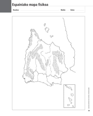 © IBAIZABAL/BAIMENDUTAKO MATERIAL FOTOKOPIAGARRIA 
68 
Espainiako mapa fisikoa 
Ikaslea: Maila: Data: 
 