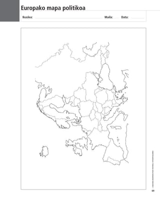 © IBAIZABAL/BAIMENDUTAKO MATERIAL FOTOKOPIAGARRIA 
69 
Europako mapa politikoa 
Ikaslea: Maila: Data: 
 