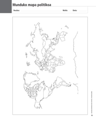© IBAIZABAL/BAIMENDUTAKO MATERIAL FOTOKOPIAGARRIA 
70 
Munduko mapa politikoa 
Ikaslea: Maila: Data: 
 